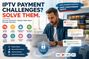 Common Payment Processing Challenges for IPTV Businesses and How to Solve Them